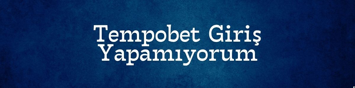 Tempobet Giriş Yapamıyorum